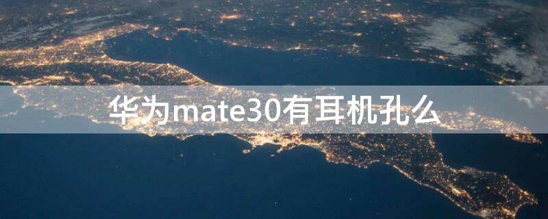 华为mate30有耳机孔么 华为mate30有没有单独的耳机孔