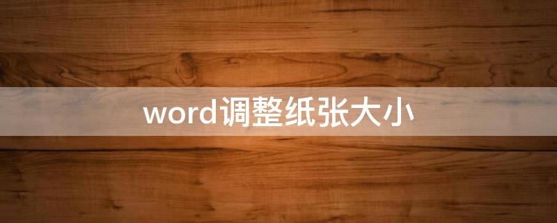 word调整纸张大小（word调整纸张大小格式不变）