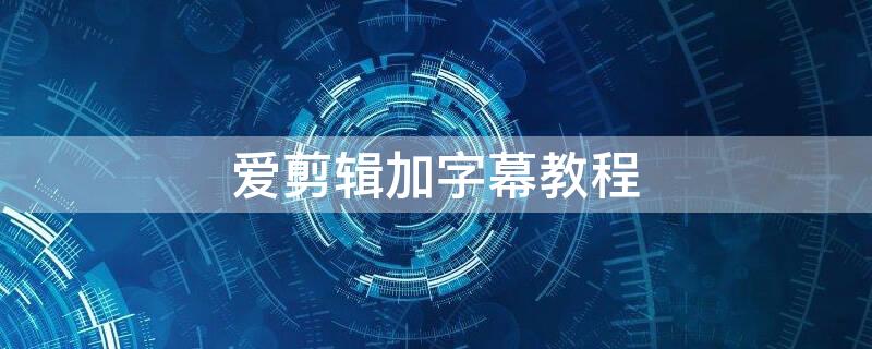 爱剪辑加字幕教程（爱剪辑加字幕教程怎么做）