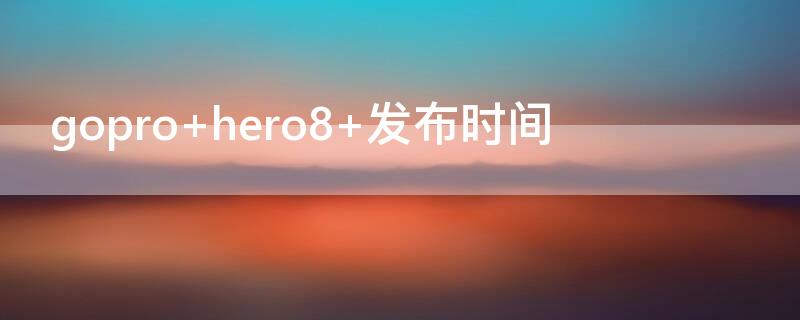 gopro hero8 发布时间