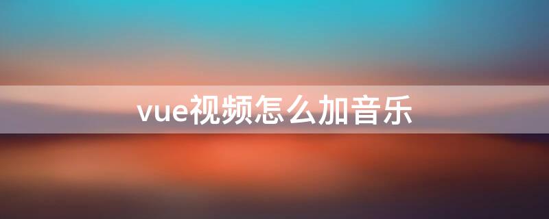 vue视频怎么加音乐 vuevlog怎么加音乐