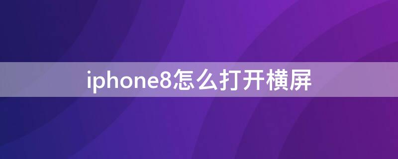 iPhone8怎么打开横屏（苹果8设置横屏在哪里）