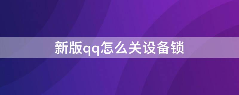 新版qq怎么关设备锁（新版qq设备锁怎么关闭）