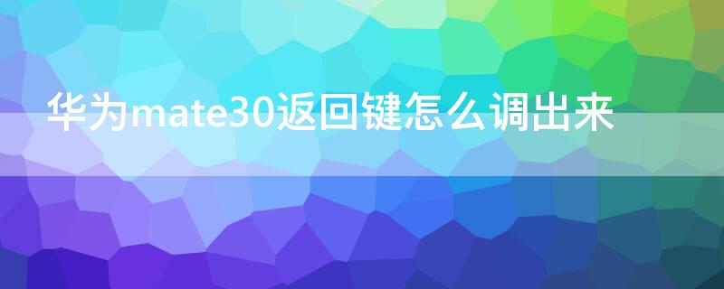 华为mate30返回键怎么调出来（华为mate30怎样调出返回键）