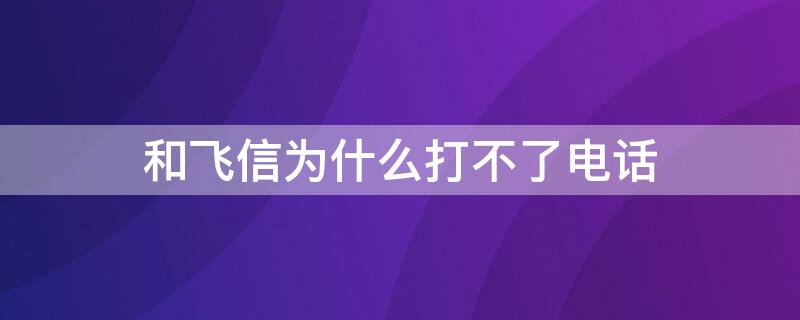 和飞信为什么打不了电话（和飞信打不开）