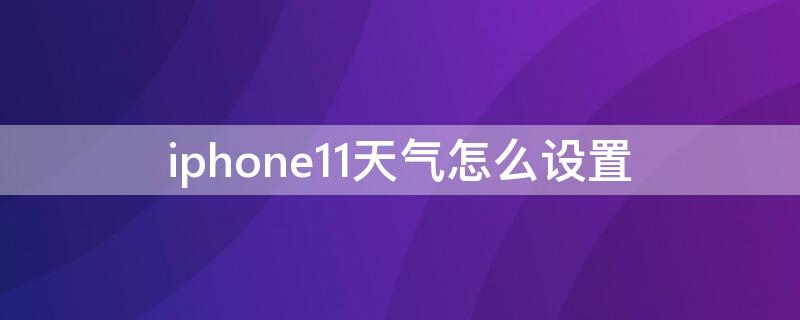 iPhone11天气怎么设置（iphone11天气怎么设置城市）