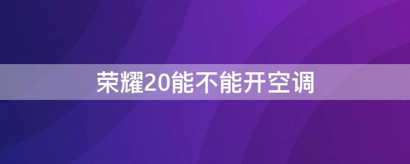 荣耀20能不能开空调 荣耀20能不能开空调?