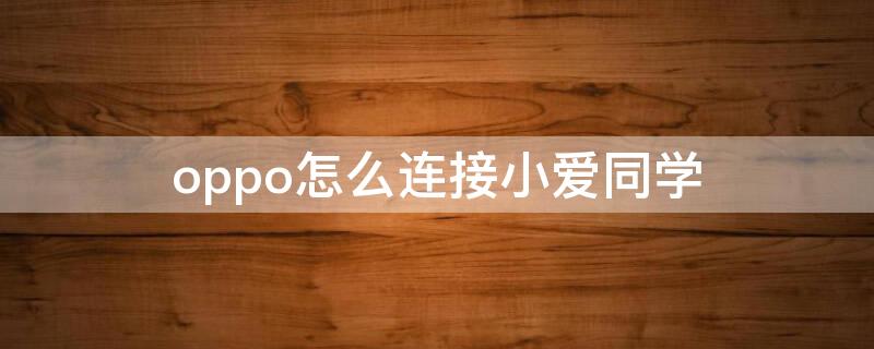 oppo怎么连接小爱同学 oppo怎么用小爱同学