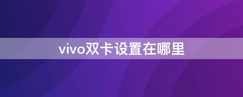 vivo双卡设置在哪里 vivo双卡在哪里设置方法