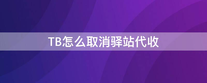 TB怎么取消驿站代收 tb怎么取消驿站代收服务