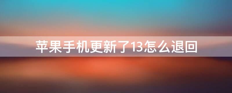 iPhone手机更新了13怎么退回（苹果7更新了ios13怎么退回去）