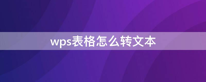 wps表格怎么转文本（wps表格怎么转文本文档）