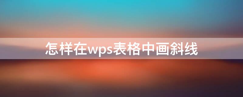 怎样在wps表格中画斜线 怎样在wps表格中画斜线和斜线