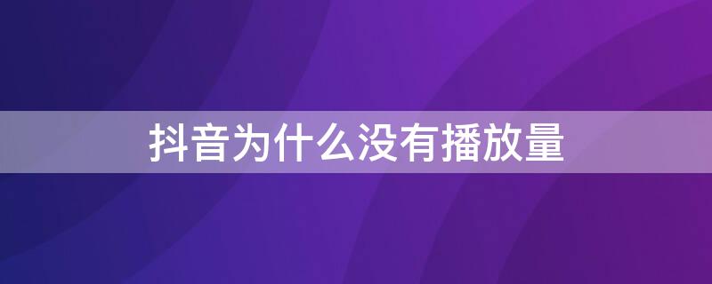 抖音为什么没有播放量（抖音为什么没有播放量别人也看不到）