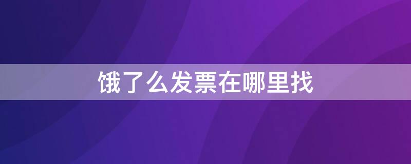 饿了么发票在哪里找 饿了么发票在哪里找出来