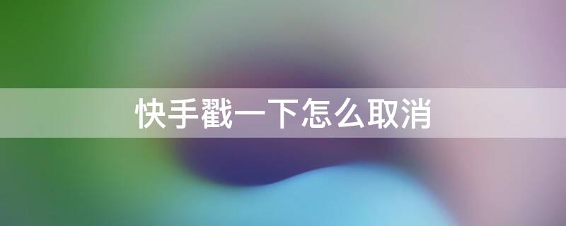 快手戳一下怎么取消（快手戳一下怎么取消别人发的作品）