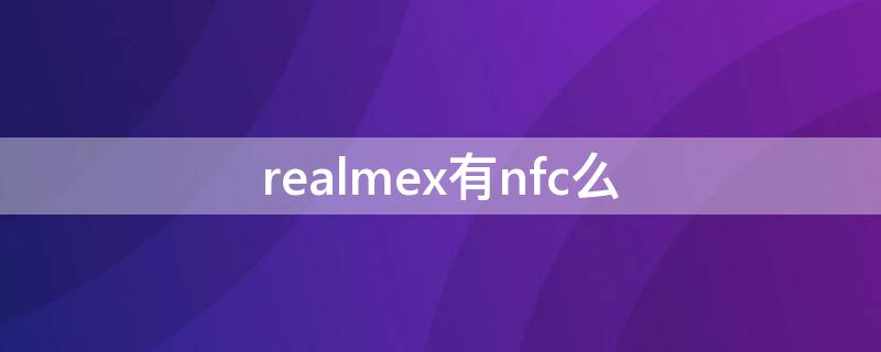 realmex有nfc么（realmex支持nfc吗）