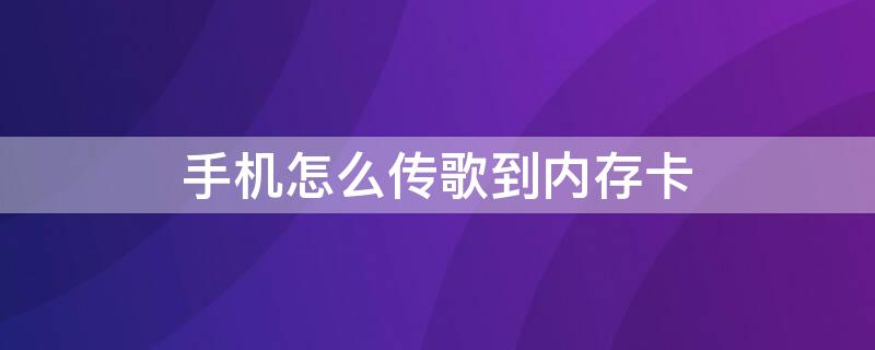 手机怎么传歌到内存卡（手机怎么把歌传到内存卡里）