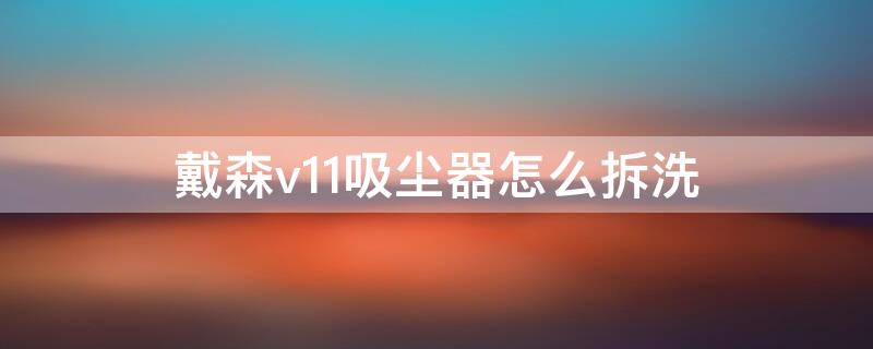 戴森v11吸尘器怎么拆洗 戴森v11吸尘器拆洗视频