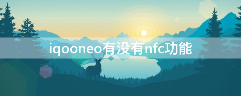 iqooneo有没有nfc功能 iqooneo5有没有nfc功能