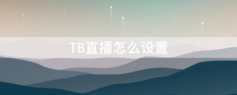 TB直播怎么设置 tb直播间