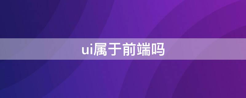 ui属于前端吗 ui属于前端还是后端