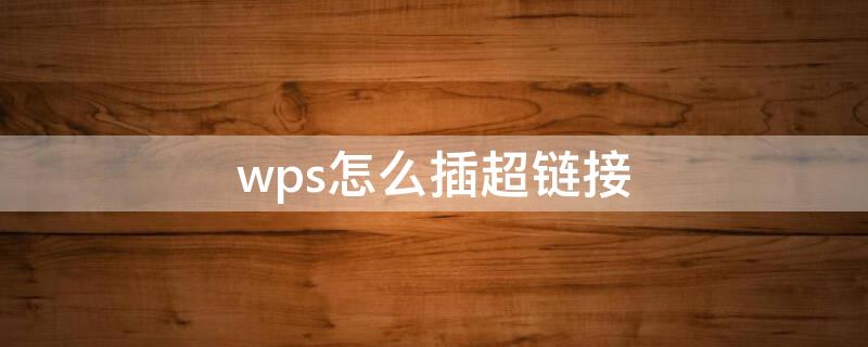 wps怎么插超链接（wps怎么加超链接）