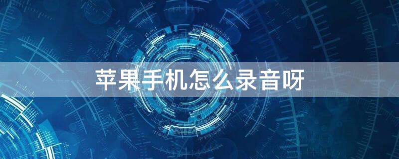 iPhone手机怎么录音呀（iphone手机录音）