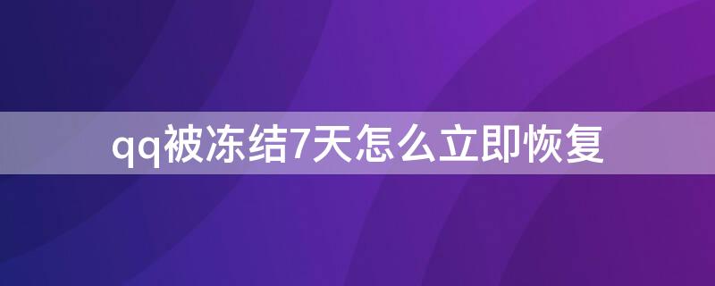 qq被冻结7天怎么立即恢复 qq被冻结7天怎么立即恢复正常