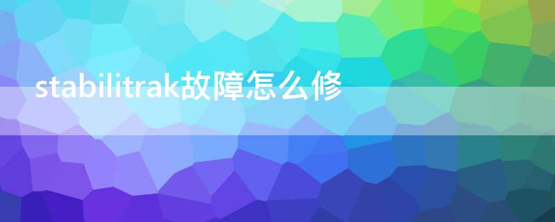 stabilitrak故障怎么修（stabilitrak故障怎么维修）