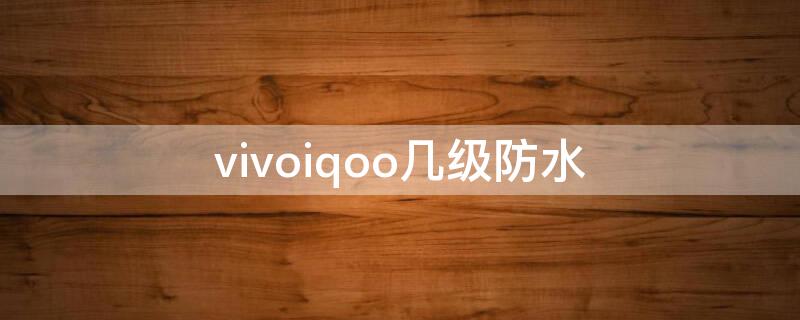 vivoiqoo几级防水（vivoiqoo3防水等级）