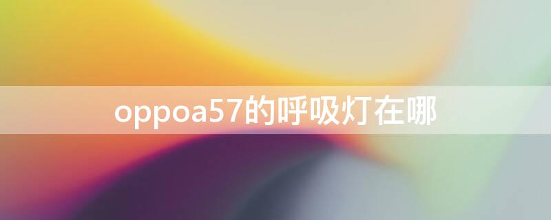 oppoa57的呼吸灯在哪（oppoa57的呼吸灯在哪个设置里面）