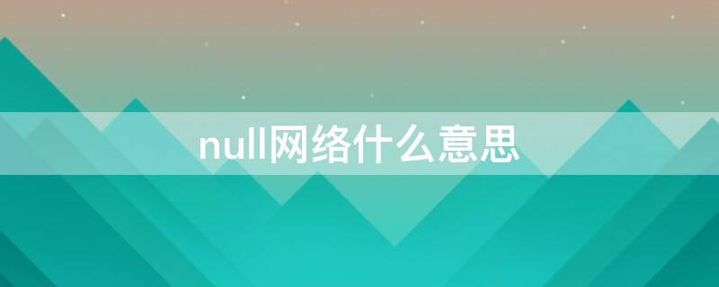 null网络什么意思（网上null是什么意思）