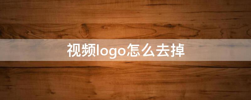 视频logo怎么去掉（西瓜视频logo怎么去掉）