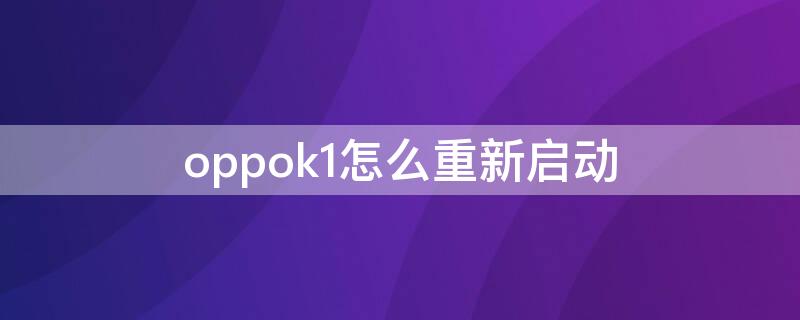 oppok1怎么重新启动（oppok1开机一直停在oppo）