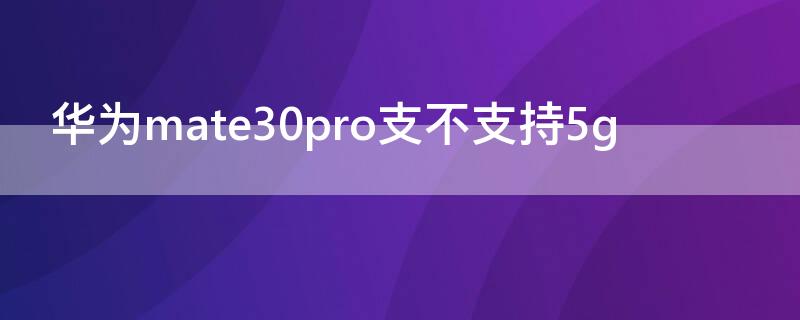 华为mate30pro支不支持5g 华为mate30pro支不支持wifi6