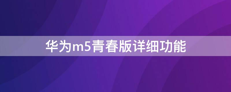 华为m5青春版详细功能（华为m5青春版使用说明）