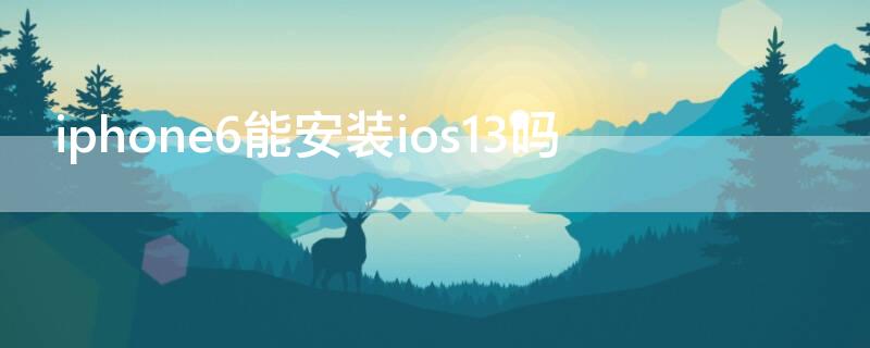 iPhone6能安装ios13吗 苹果6可以安装ios13吗