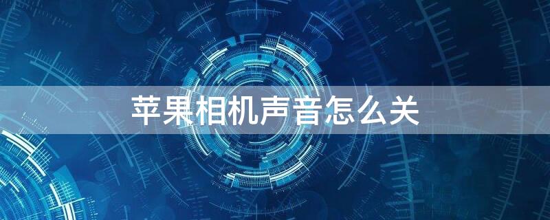 iPhone相机声音怎么关（iphone相机声音怎么关不关闭铃声）