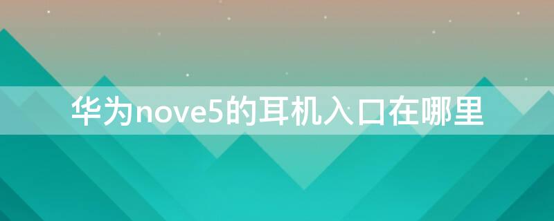 华为nove5的耳机入口在哪里 华为novo5耳机孔在哪