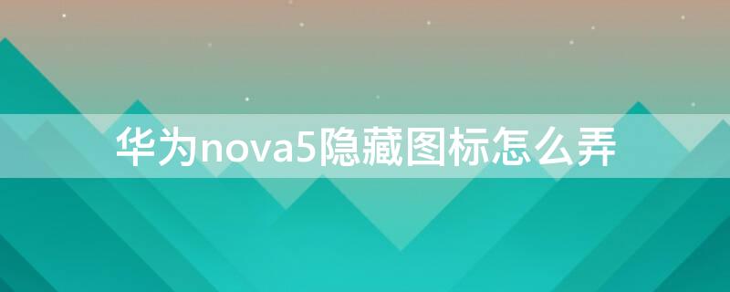 华为nova5隐藏图标怎么弄（华为nova5如何隐藏图标）