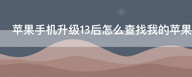 iPhone手机升级13后怎么查找我的iPhone iphone 13新系统查找我的iphone怎么用