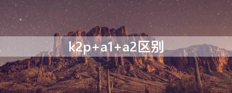 k2p a1 a2区别