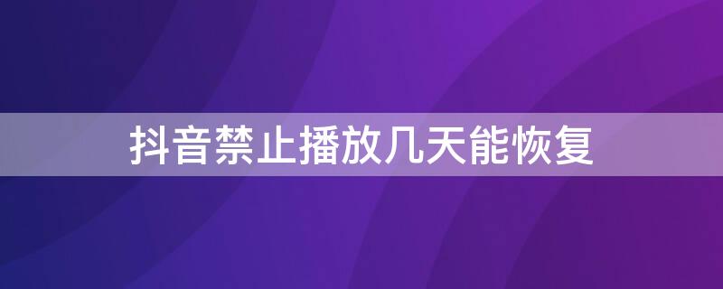 抖音禁止播放几天能恢复（抖音视频被禁止播放还能恢复吗）