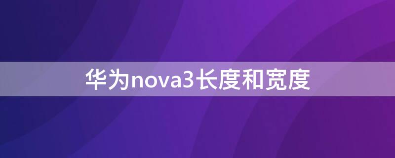 华为nova3长度和宽度 华为nova3i长度和宽度