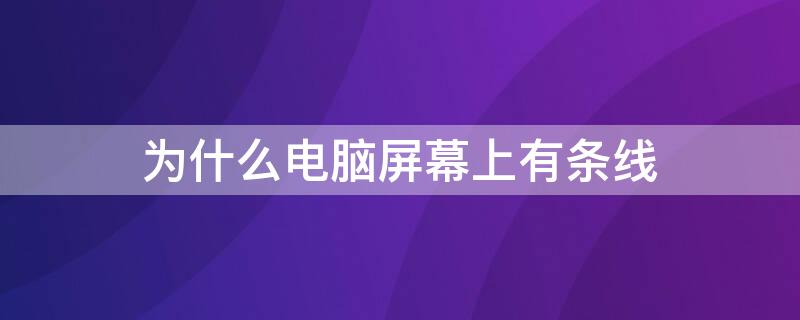 为什么电脑屏幕上有条线 电脑屏幕上有条线是什么原因