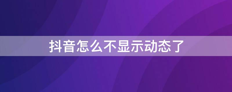 抖音怎么不显示动态了（抖音上怎么不显示动态了）