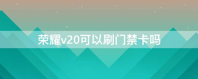 荣耀v20可以刷门禁卡吗 荣耀v20可以刷门禁卡吗