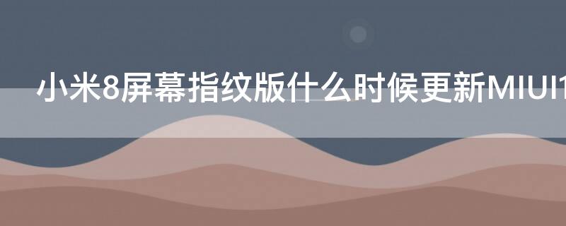 小米8屏幕指纹版什么时候更新MIUI11 小米8屏幕指纹版什么时候更新miui11