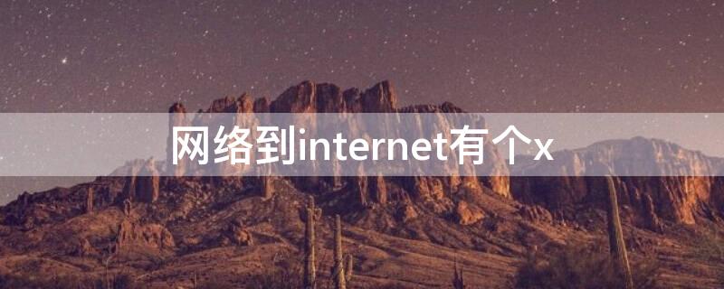 网络到internet有个x